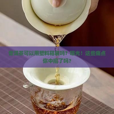 普洱茶可以用塑料箱装吗