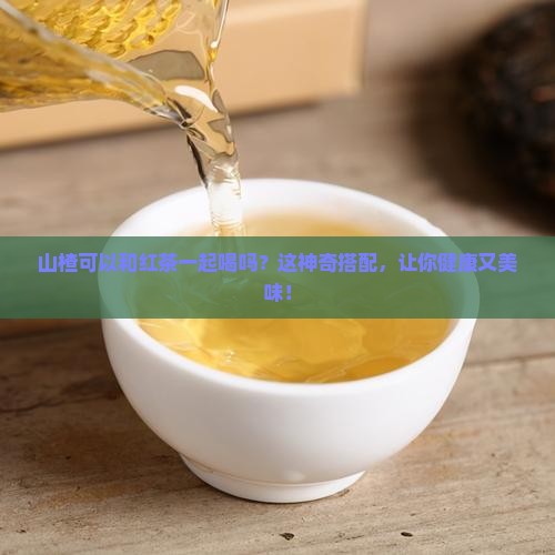 山楂可以和红茶一起喝吗