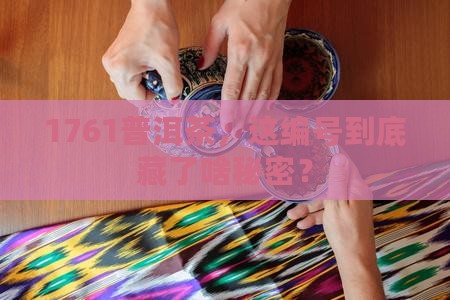 普洱茶编号1761是什么