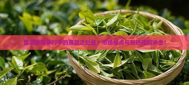普洱茶竞争对手的薄弱之处是