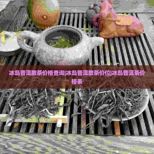 冰岛普洱散茶价格