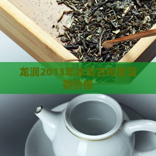 龙润2013年冰岛茶价格