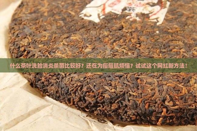 什么茶叶洗脸消炎杀菌比较好