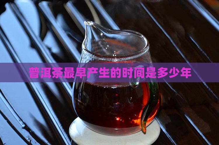普洱茶最早产生的时间是多少