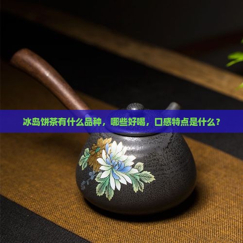 冰岛饼茶有什么品种