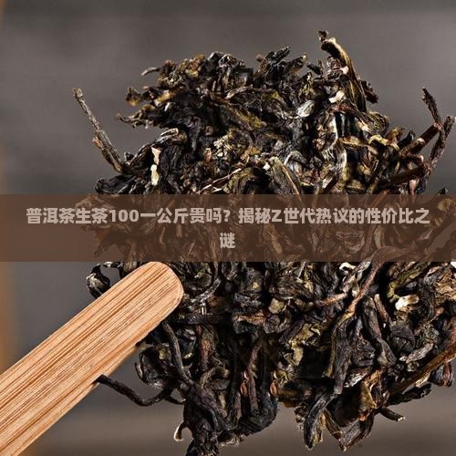 普洱茶生茶100一公斤贵吗