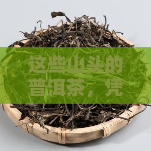 闻名的山头普洱茶特点是什么