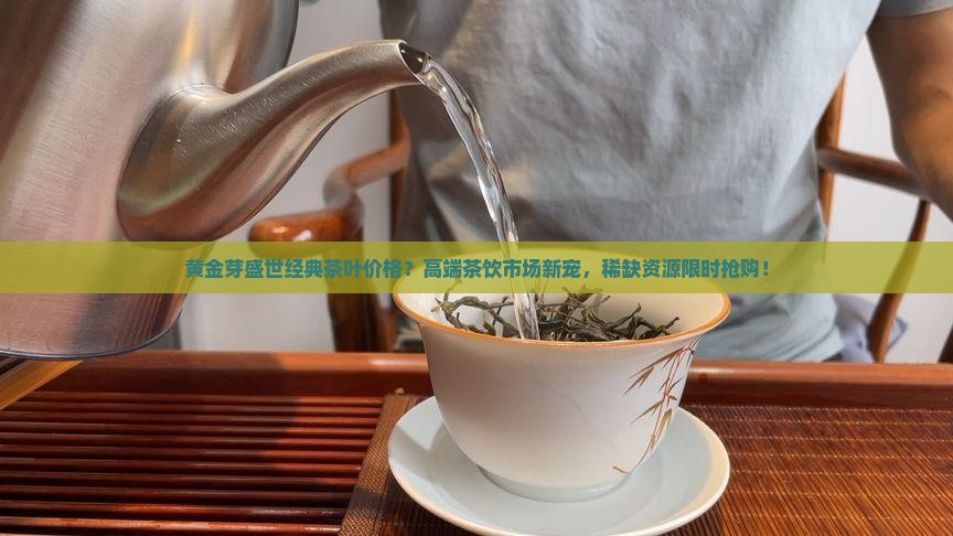 黄金芽盛世经典茶叶价格
