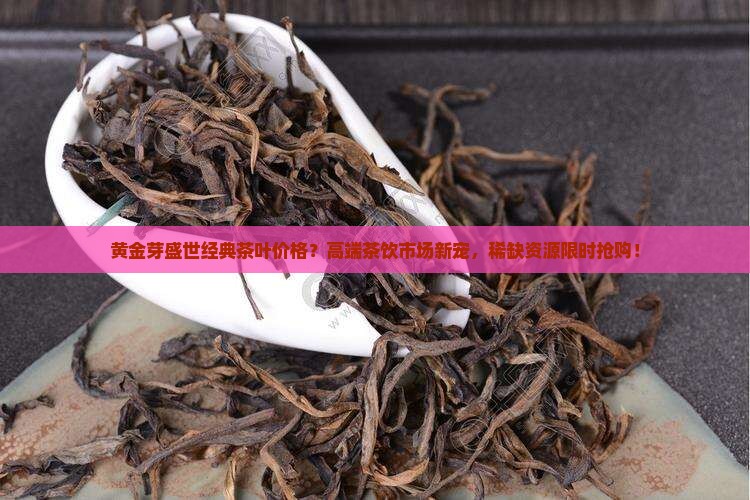 黄金芽盛世经典茶叶价格