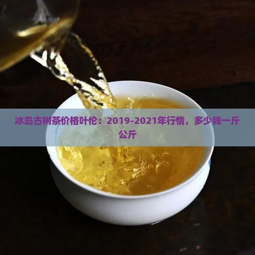 冰岛古树茶价格叶伦