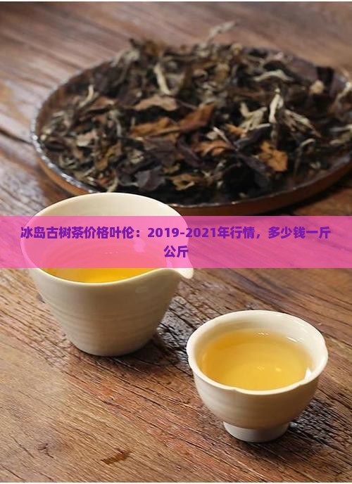 冰岛古树茶价格叶伦