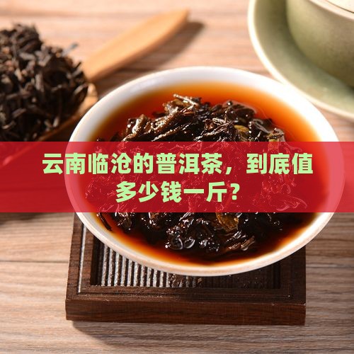 云南临沧普洱茶价格多少钱一斤