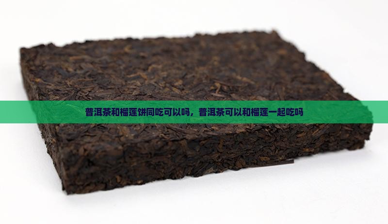 普洱茶和榴莲饼同吃可以吗 普洱茶和榴莲饼同吃可以吗