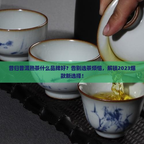 昔归普洱熟茶什么品牌好 昔归普洱熟茶什么品牌好