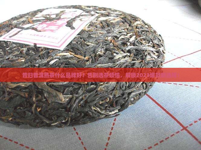 昔归普洱熟茶什么品牌好 昔归普洱熟茶什么品牌好