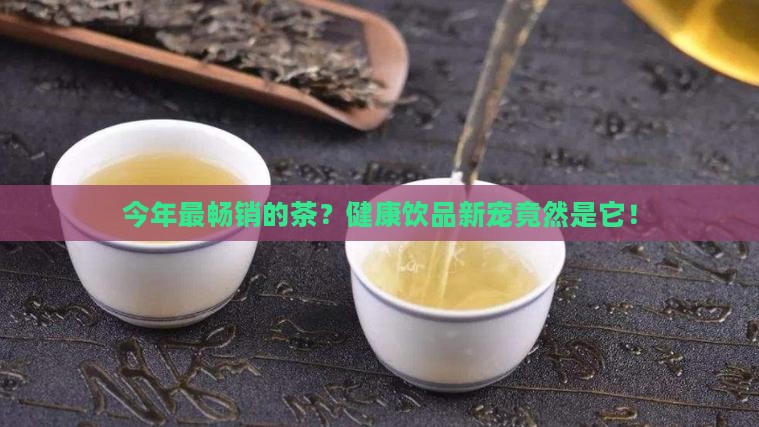 今年最畅销的茶