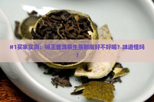 狮王普洱茶生茶好喝吗怎么样 狮王普洱茶生茶好喝吗怎么样
