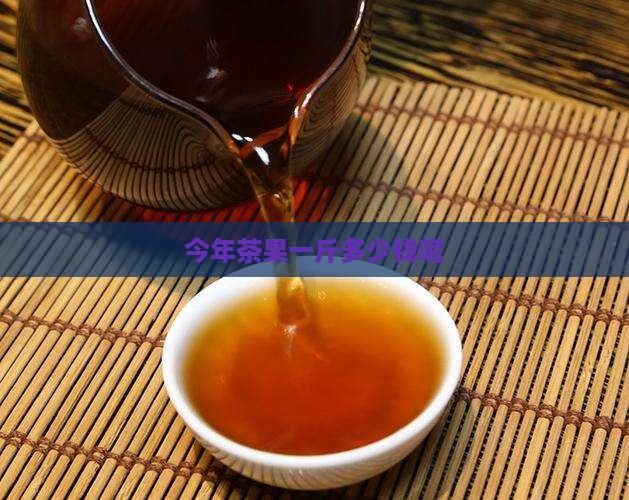 今年茶果一斤多少钱呢