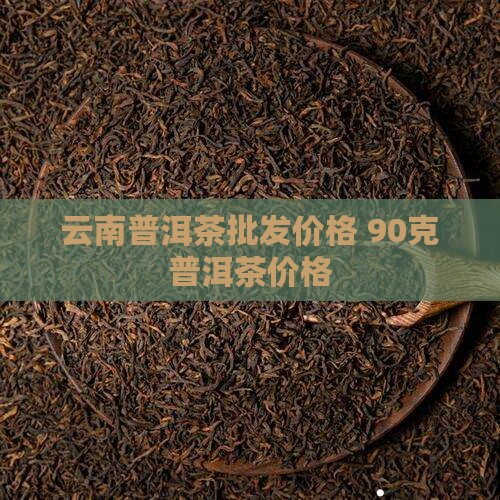 90克普洱茶价格