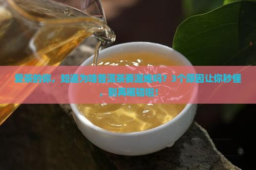 普洱茶为啥要渥堆呢怎么回事