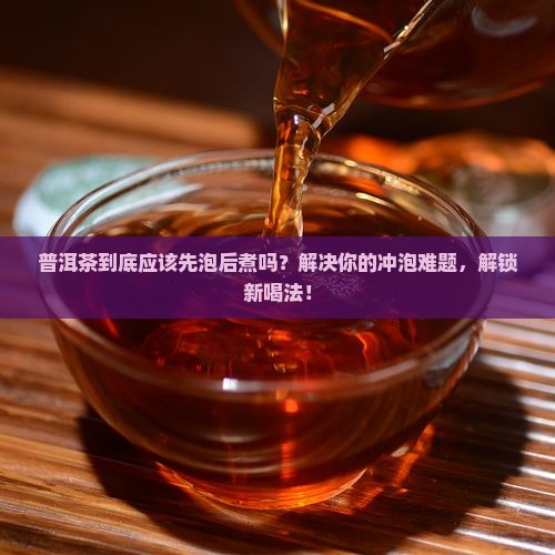 普洱是先泡然后煮