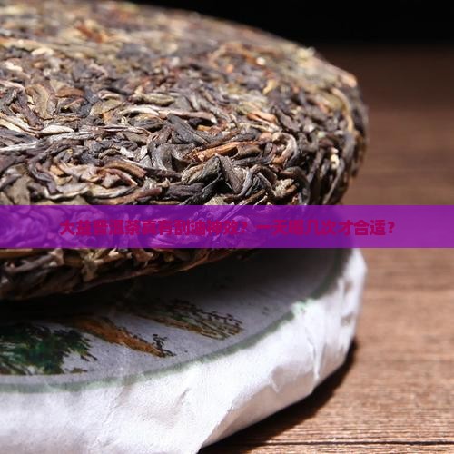 大益普洱茶能刮油吗一天几次