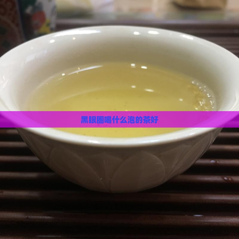 黑眼圈喝什么泡的茶好