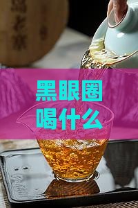 黑眼圈喝什么泡的茶好