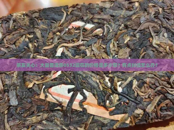 大益普洱茶0532价格