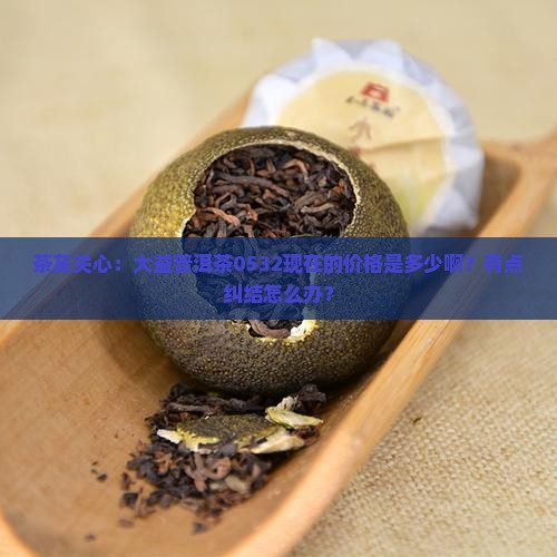 大益普洱茶0532价格