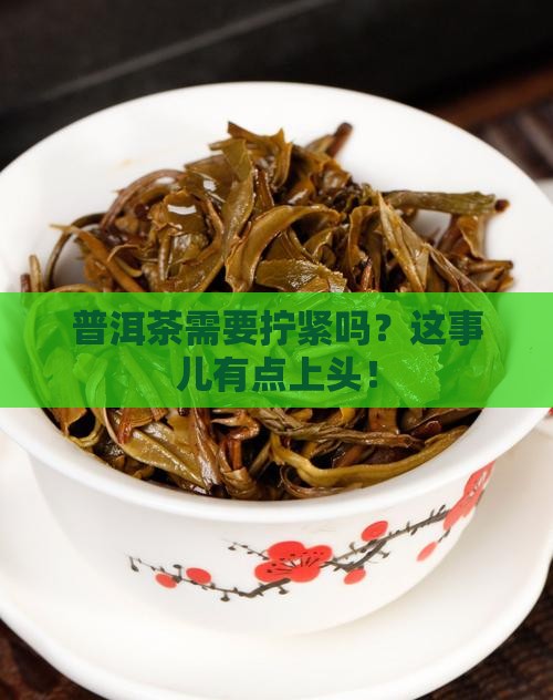 普洱茶需要拧紧吗