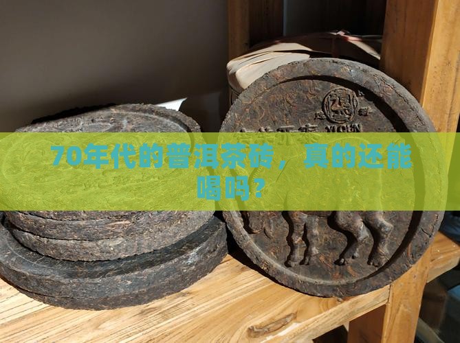70年代普洱茶砖能喝吗