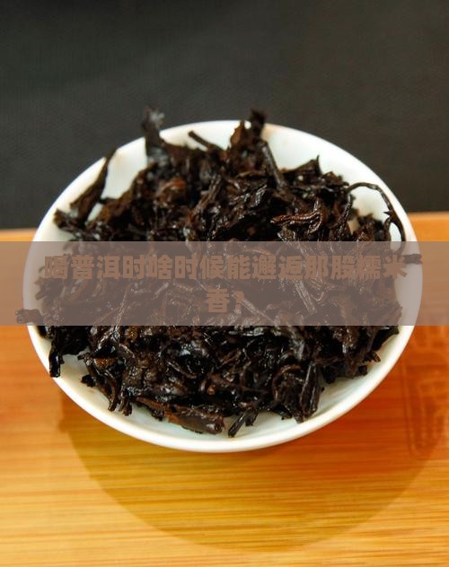 哪个普洱煮出来有糯米香