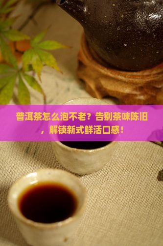 普洱茶怎么泡不老 普洱茶怎么泡不老