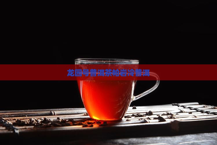 龙园号普洱茶帕岩冷