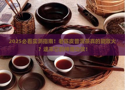 陈皮普洱败火吗老陈皮普洱茶