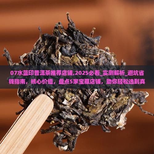 07水蓝印普洱茶推荐店铺
