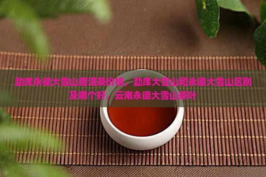 勐库永德大雪山普洱茶价格
