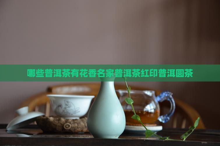 哪些普洱茶有兰花香名家普洱茶