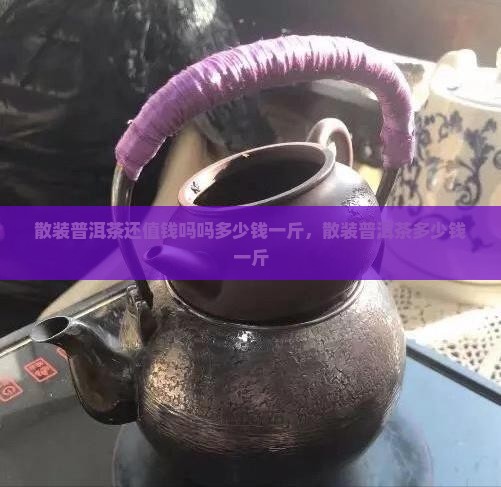 散装普洱茶还值钱吗吗多少钱