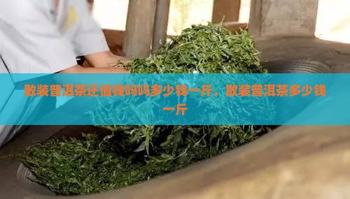 散装普洱茶还值钱吗吗多少钱