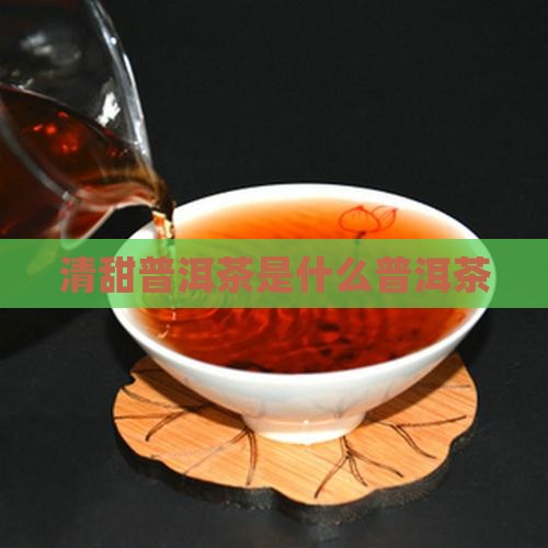 清甜型普洱茶是什么茶