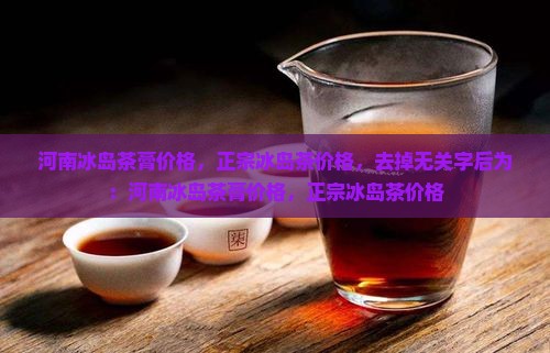 河南冰岛茶膏价格