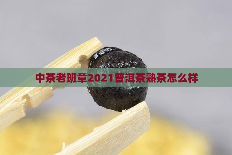 中粮茶2021老班章熟怎么样