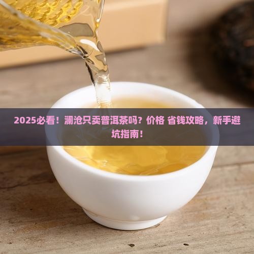 澜沧只卖普洱茶吗现在多少钱