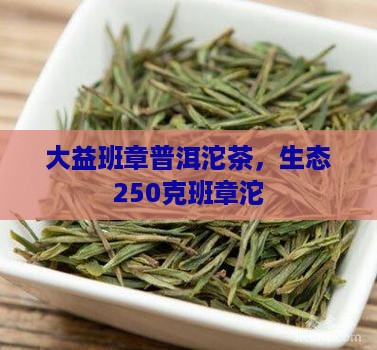 大益250克班章生态沱