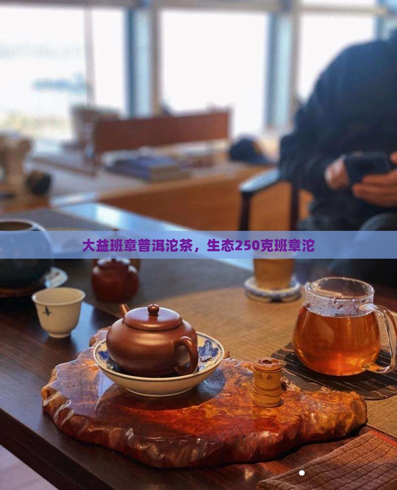 大益250克班章生态沱