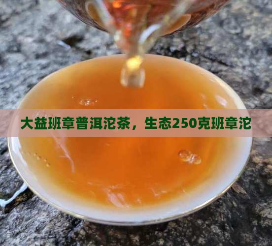 大益250克班章生态沱