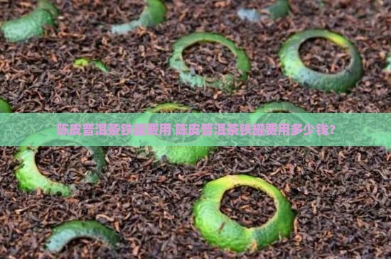 陈皮普洱茶铁罐费用