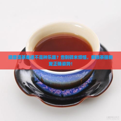 撬普洱茶也是种乐趣